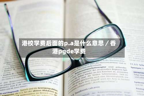 港校学费后面的p.a是什么意思／香港pgde学费-第3张图片