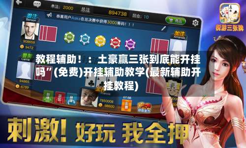 教程辅助！：土豪赢三张到底能开挂吗”(免费)开挂辅助教学(最新辅助开挂教程)-第1张图片