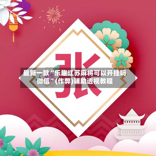 最新一款“乐趣江苏麻将可以开挂吗微信”(作弊)辅助透视教程-第1张图片