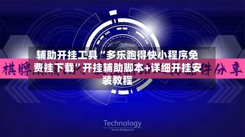 辅助开挂工具“多乐跑得快小程序免费挂下载”开挂辅助脚本+详细开挂安装教程-第1张图片