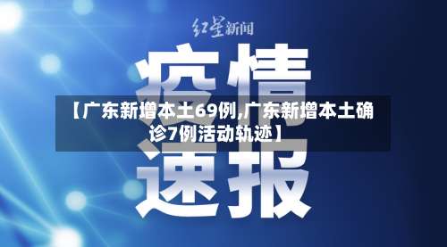 【广东新增本土69例,广东新增本土确诊7例活动轨迹】-第1张图片