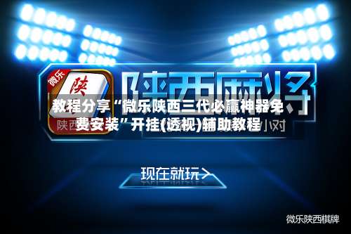 教程分享“微乐陕西三代必赢神器免费安装	”开挂(透视)辅助教程-第1张图片