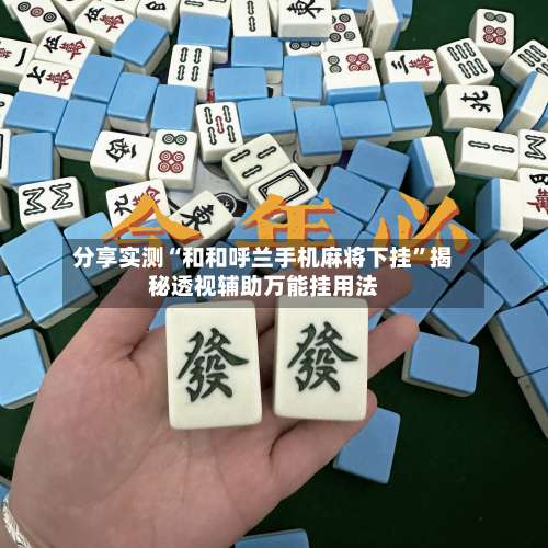分享实测“和和呼兰手机麻将下挂”揭秘透视辅助万能挂用法-第1张图片