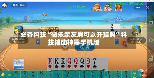 必备科技“微乐亲友房可以开挂吗”科技辅助神器手机版-第1张图片