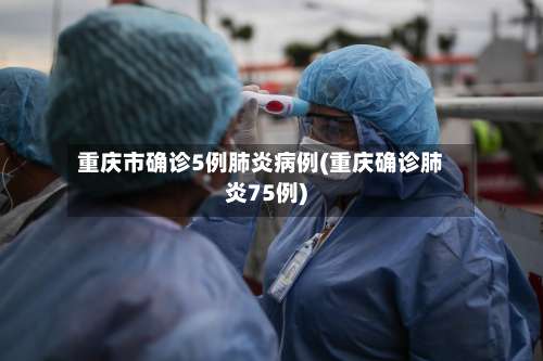 重庆市确诊5例肺炎病例(重庆确诊肺炎75例)-第1张图片
