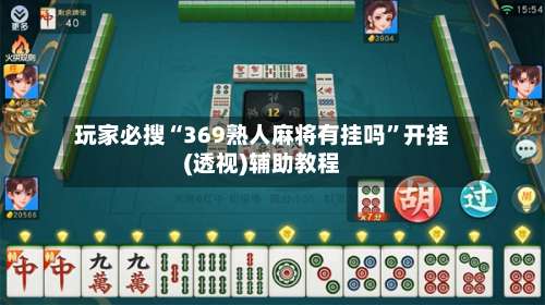 玩家必搜“369熟人麻将有挂吗	”开挂(透视)辅助教程-第2张图片