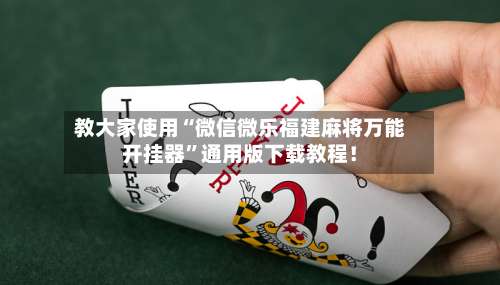 教大家使用“微信微乐福建麻将万能开挂器	”通用版下载教程！-第1张图片