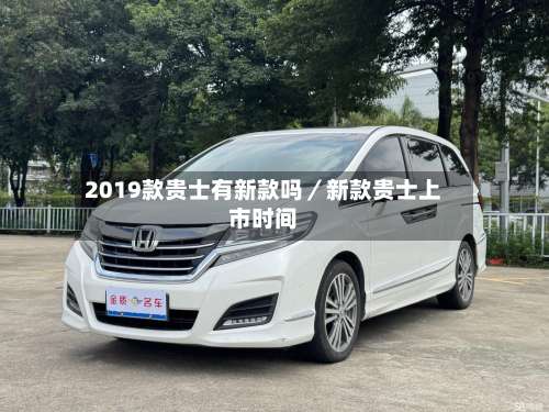 2019款贵士有新款吗/新款贵士上市时间-第1张图片