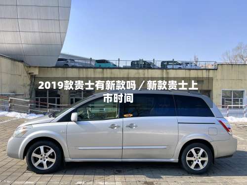 2019款贵士有新款吗/新款贵士上市时间-第3张图片
