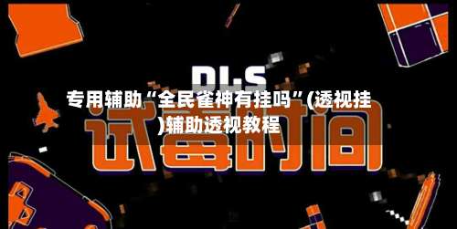 专用辅助“全民雀神有挂吗”(透视挂)辅助透视教程-第1张图片