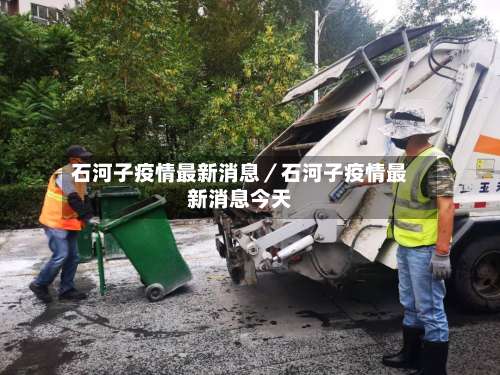 石河子疫情最新消息/石河子疫情最新消息今天-第1张图片