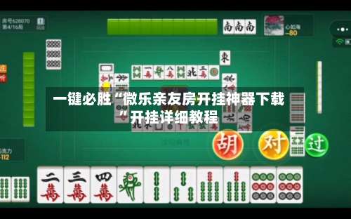 一键必胜“微乐亲友房开挂神器下载”开挂详细教程-第2张图片