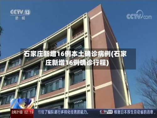 石家庄新增16例本土确诊病例(石家庄新增16例确诊行程)-第1张图片