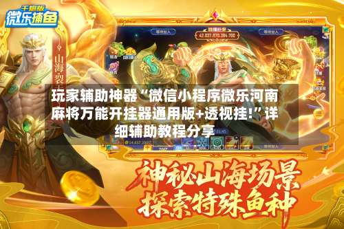 玩家辅助神器“微信小程序微乐河南麻将万能开挂器通用版+透视挂!”详细辅助教程分享-第3张图片