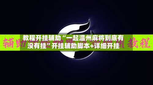 教程开挂辅助“一起温州麻将到底有没有挂	”开挂辅助脚本+详细开挂-第3张图片