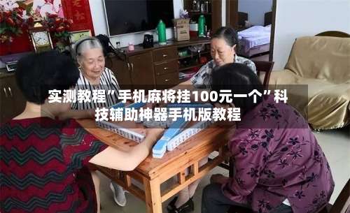 实测教程	”手机麻将挂100元一个”科技辅助神器手机版教程-第1张图片