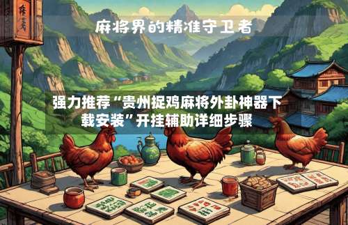 强力推荐“贵州捉鸡麻将外卦神器下载安装	”开挂辅助详细步骤-第2张图片