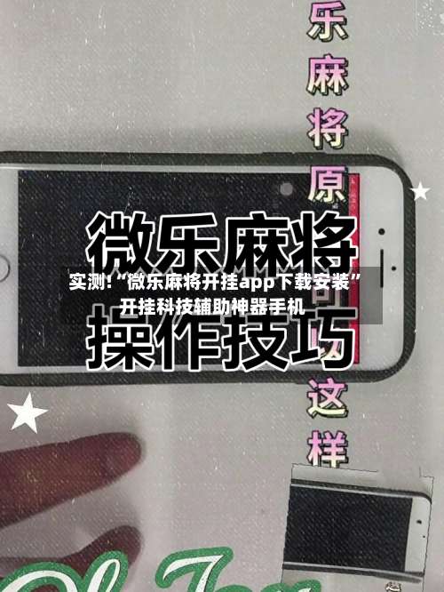 实测!“微乐麻将开挂app下载安装”开挂科技辅助神器手机-第2张图片