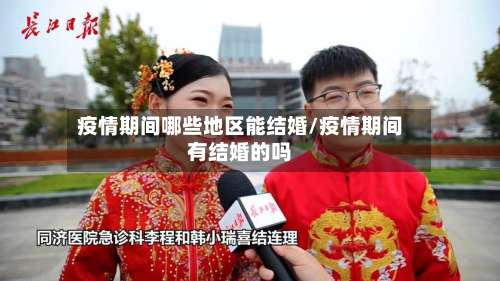 疫情期间哪些地区能结婚/疫情期间有结婚的吗-第1张图片