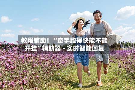 教程辅助！“牵手跑得快能不能开挂”辅助器 - 实时智能回复-第1张图片