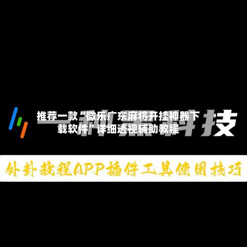 推荐一款“微乐广东麻将开挂神器下载软件	”详细透视辅助教程-第1张图片