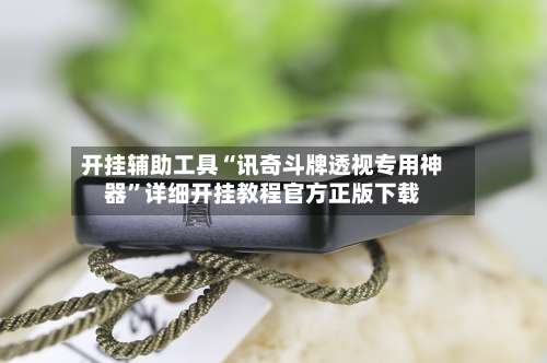 开挂辅助工具“讯奇斗牌透视专用神器”详细开挂教程官方正版下载-第1张图片