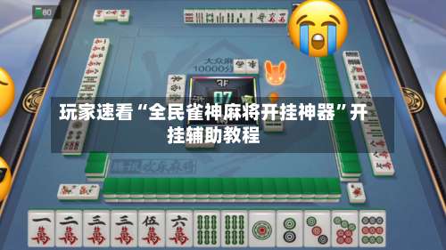 玩家速看“全民雀神麻将开挂神器”开挂辅助教程-第2张图片