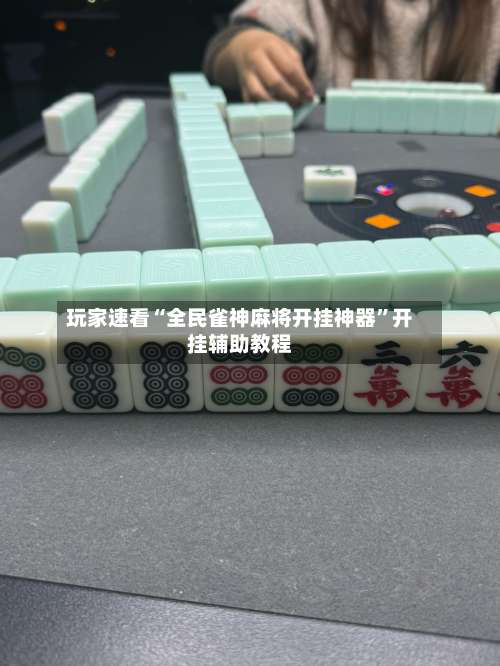 玩家速看“全民雀神麻将开挂神器	”开挂辅助教程-第1张图片