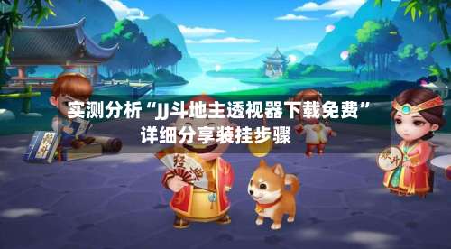 实测分析“JJ斗地主透视器下载免费”详细分享装挂步骤-第2张图片