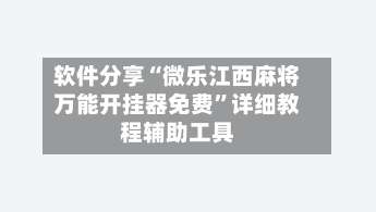 软件分享“微乐江西麻将万能开挂器免费”详细教程辅助工具-第2张图片