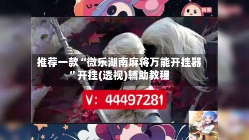 推荐一款“微乐湖南麻将万能开挂器	”开挂(透视)辅助教程-第1张图片