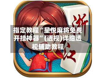 指定教程“星悦麻将免费开挂神器	”(透视)详细透视辅助教程-第1张图片