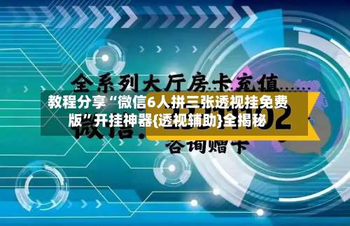 教程分享“微信6人拼三张透视挂免费版”开挂神器{透视辅助}全揭秘-第3张图片