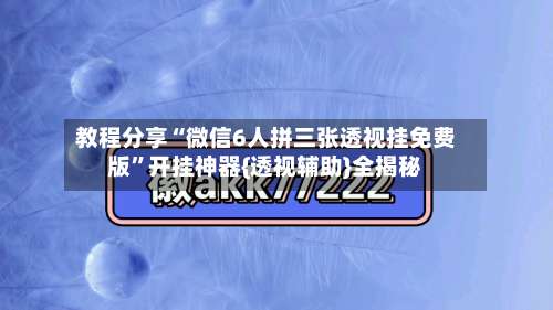 教程分享“微信6人拼三张透视挂免费版	”开挂神器{透视辅助}全揭秘-第1张图片