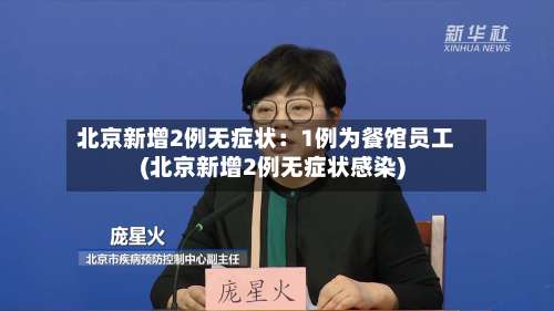 北京新增2例无症状:1例为餐馆员工(北京新增2例无症状感染)-第2张图片