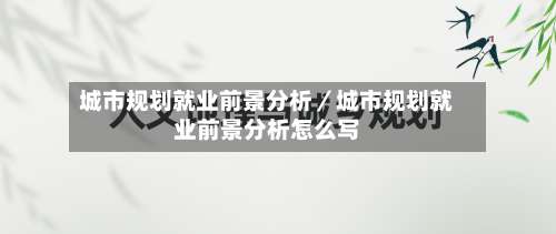 城市规划就业前景分析／城市规划就业前景分析怎么写-第2张图片