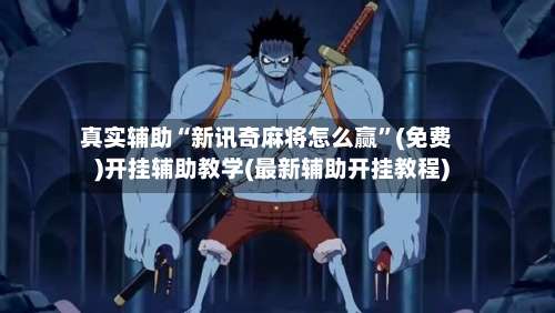 真实辅助“新讯奇麻将怎么赢”(免费)开挂辅助教学(最新辅助开挂教程)-第2张图片