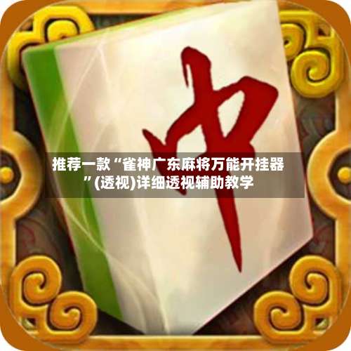 推荐一款“雀神广东麻将万能开挂器”(透视)详细透视辅助教学-第2张图片