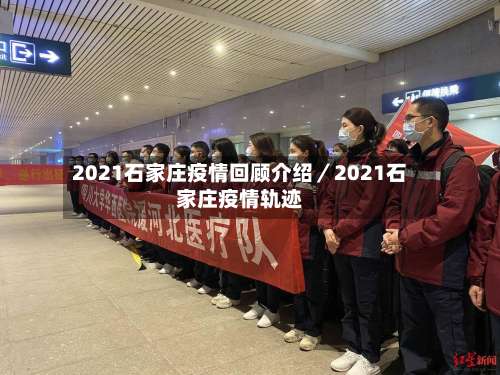 2021石家庄疫情回顾介绍/2021石家庄疫情轨迹-第1张图片