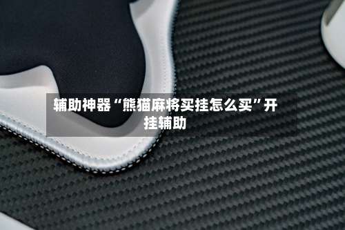 辅助神器“熊猫麻将买挂怎么买	”开挂辅助-第1张图片