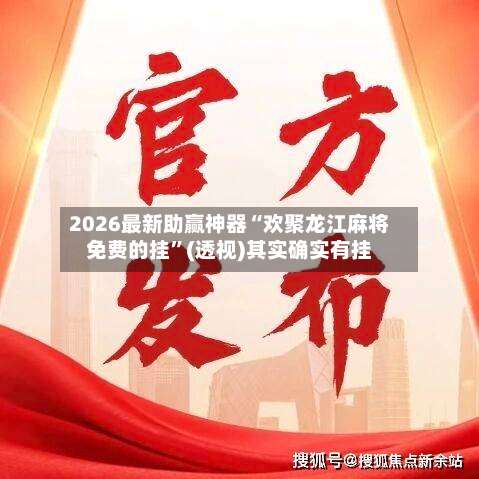 2026最新助赢神器“欢聚龙江麻将免费的挂”(透视)其实确实有挂-第2张图片