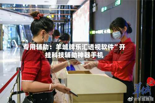 专用辅助：羊城牌乐汇透视软件”开挂科技辅助神器手机-第1张图片