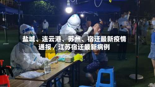 盐城、连云港、苏州	、宿迁最新疫情通报／江苏宿迁最新病例-第1张图片