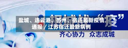 盐城、连云港、苏州、宿迁最新疫情通报／江苏宿迁最新病例-第3张图片