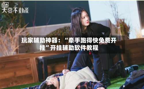 玩家辅助神器：“牵手跑得快免费开挂”开挂辅助软件教程-第1张图片