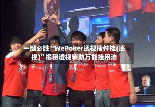 一键必胜“WePoker透视插件挂(透视)	”揭秘透视辅助万能挂用法-第1张图片