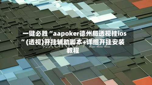 一键必胜“aapoker德州局透视挂ios”(透视)开挂辅助脚本+详细开挂安装教程-第1张图片