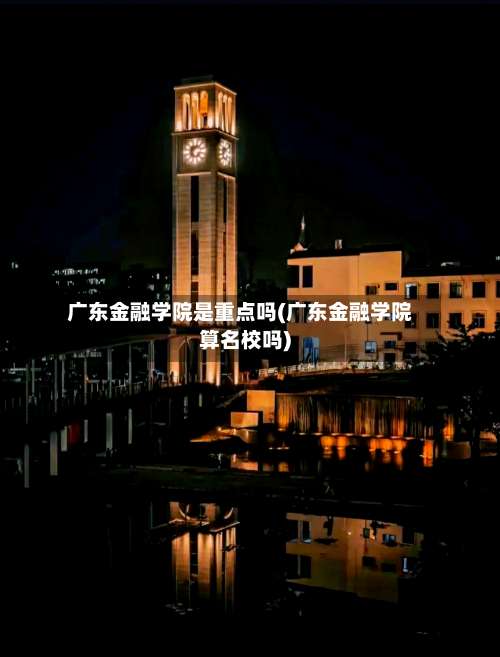 广东金融学院是重点吗(广东金融学院算名校吗)-第2张图片