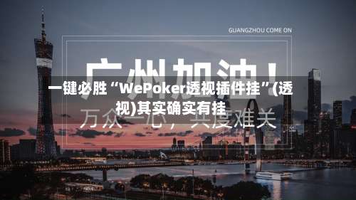 一键必胜“WePoker透视插件挂	”(透视)其实确实有挂-第1张图片