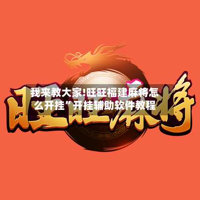 我来教大家!旺旺福建麻将怎么开挂”开挂辅助软件教程-第1张图片